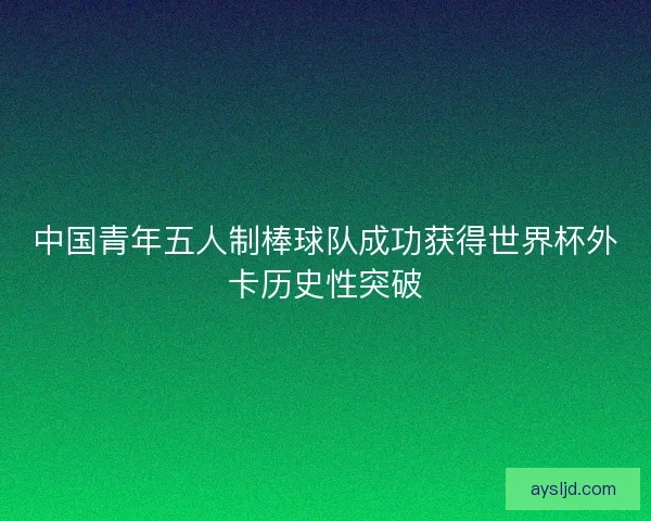 中国青年五人制棒球队成功获得世界杯外卡历史性突破