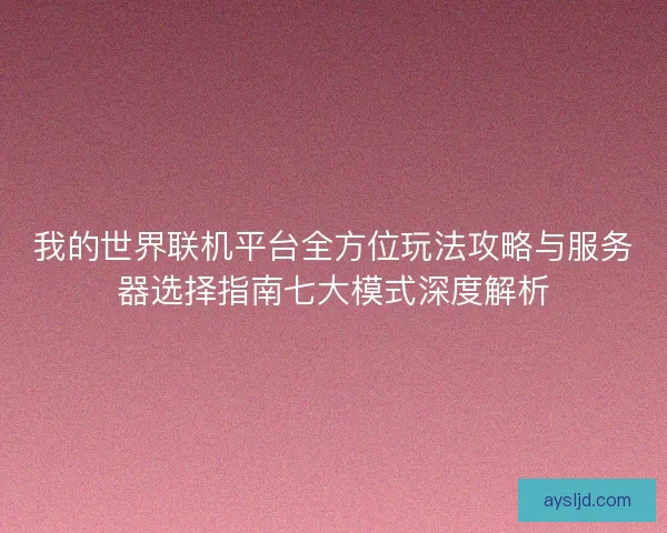 我的世界联机平台全方位玩法攻略与服务器选择指南七大模式深度解析
