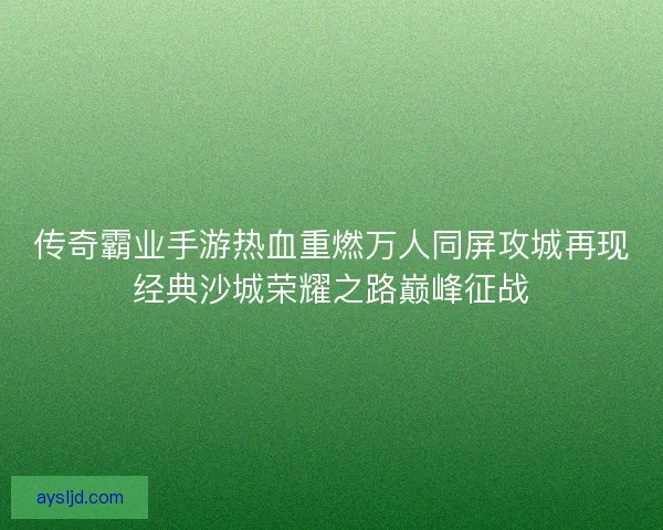 传奇霸业手游热血重燃万人同屏攻城再现经典沙城荣耀之路巅峰征战