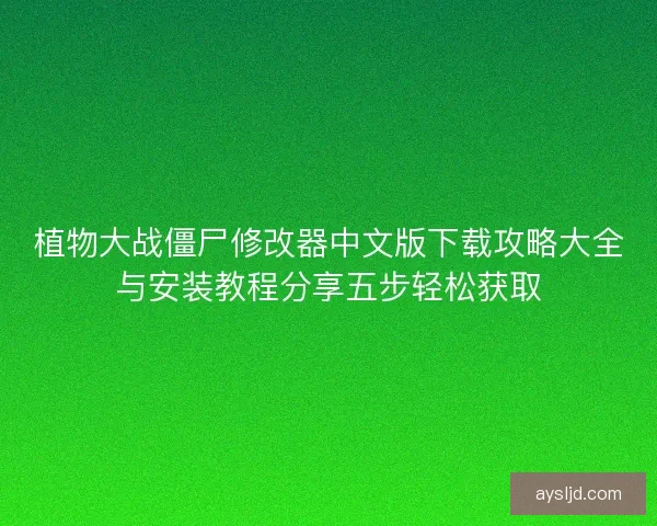 植物大战僵尸修改器中文版下载攻略大全与安装教程分享五步轻松获取