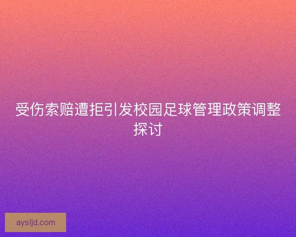 受伤索赔遭拒引发校园足球管理政策调整探讨