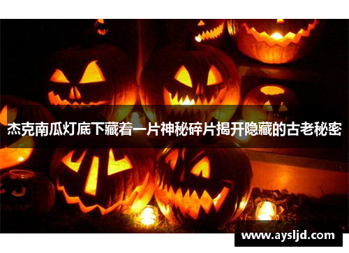 杰克南瓜灯底下藏着一片神秘碎片揭开隐藏的古老秘密