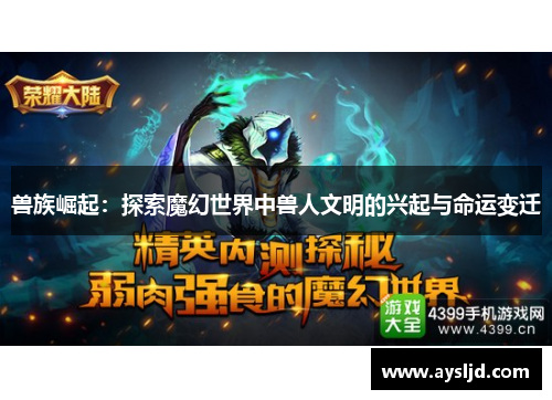 兽族崛起：探索魔幻世界中兽人文明的兴起与命运变迁