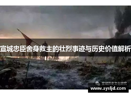 宣城忠臣舍身救主的壮烈事迹与历史价值解析