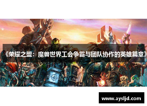 《荣耀之盟：魔兽世界工会争霸与团队协作的英雄篇章》